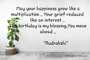 May your happiness grow like a multiplication .. Your grief reduced 
like an interest .. 
This birthday is my blessing,You move ahead ..
         
             "Rudrakshi"




