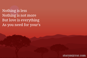 Nothing is less
Nothing is not more 
But love is everything
As you need for your's