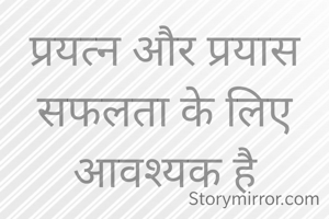 प्रयत्न और प्रयास सफलता के लिए आवश्यक है