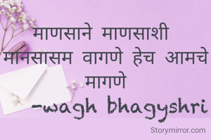 माणसाने माणसाशी 
मानसासम वागणे हेच आमचे मागणे
   -wagh bhagyshri
