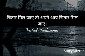 चितार मिल जाए तो अपने आप सितार मिल जाए।
Vishal Chudasama