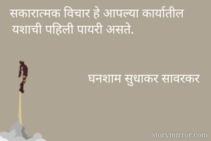 सकारात्मक विचार हे आपल्या कार्यातील यशाची पहिली पायरी असते.                  
                            
                        
                          घनशाम सुधाकर सावरकर