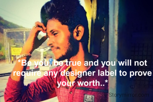 *Be you, be true and you will not require any designer label to prove your worth..*