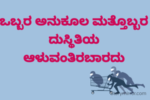 ಒಬ್ಬರ ಅನುಕೂಲ ಮತ್ತೊಬ್ಬರ ದುಸ್ಥಿತಿಯ
ಆಳುವಂತಿರಬಾರದು