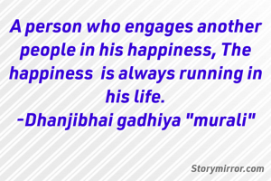 A person who engages another people in his happiness, The happiness  is always running in his life.
-Dhanjibhai gadhiya "murali"
