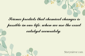 𝓢𝓬𝓲𝓮𝓷𝓬𝓮 𝓹𝓻𝓮𝓭𝓲𝓬𝓽𝓼 𝓽𝓱𝓪𝓽 𝓬𝓱𝓮𝓶𝓲𝓬𝓪𝓵 𝓬𝓱𝓪𝓷𝓰𝓮𝓼 𝓲𝓼 𝓹𝓸𝓼𝓼𝓲𝓫𝓵𝓮 𝓲𝓷 𝓸𝓾𝓻 𝓵𝓲𝓯𝓮, 𝔀𝓱𝓮𝓷 𝔀𝓮 𝓾𝓼𝓮 𝓽𝓱𝓮 𝓮𝔁𝓪𝓬𝓽 𝓬𝓪𝓽𝓪𝓵𝔂𝓼𝓽 𝓪𝓬𝓬𝓾𝓻𝓪𝓽𝓮𝓵𝔂. 