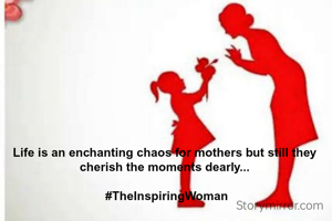 Life is an enchanting chaos for mothers but still they cherish the moments dearly...

 #TheInspiringWoman
