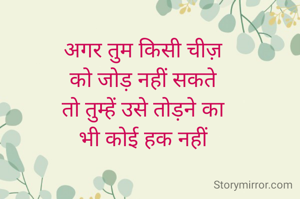अगर तुम किसी चीज़
को जोड़ नहीं सकते
तो तुम्हें उसे तोड़ने का
भी कोई हक नहीं