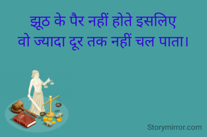 झूठ के पैर नहीं होते इसलिए
वो ज्यादा दूर तक नहीं चल पाता।