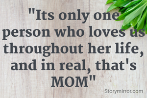 "Its only one person who loves us throughout her life, and in real, that's MOM"
