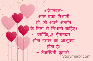 *ईमानदार*
अगर वफ़ा निभानी
हो, तो अपने अंतर्मन
के निष्ठा से निभानी चाहिए।
क्योंकि,# ईमानदार
होना इंसान का आभूषण
होता है।
- तेजस्विनी कुमारी 
