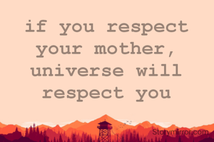 if you respect your mother, universe will respect you