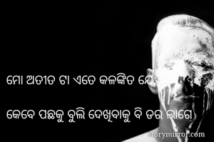 ମୋ ଅତୀତ ଟା ଏତେ କଳଙ୍କିତ ଯେ,

କେବେ ପଛକୁ ବୁଲି ଦେଖିବାକୁ ବି ଡର ଲାଗେ