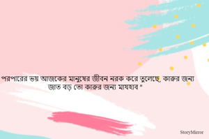 "পরপারের ভয় আজকের মানুষের জীবন নরক করে তুলেছে, কারুর জন্য জাত বোরো তো কারুর জন্য মাযহাব |"