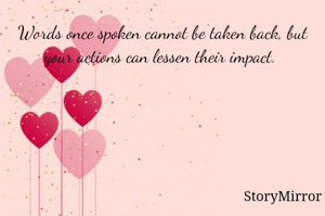 Words once spoken cannot be taken back, but your actions can lessen their impact. 