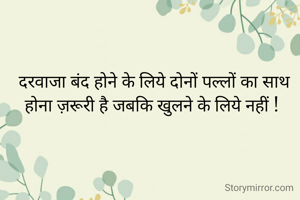 दरवाजा बंद होने के लिये दोनों पल्लों का साथ होना ज़रूरी है जबकि खुलने के लिये नहीं ! 
