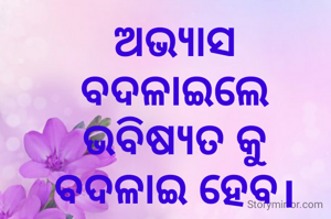 ଅଭ୍ୟାସ ବଦଳାଇଲେ ଭବିଷ୍ୟତ କୁ ବଦଳାଇ ହେବ।