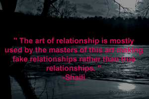 " The art of relationship is mostly used by the masters of this art making fake relationships rather than true relationships. "
-Shaili