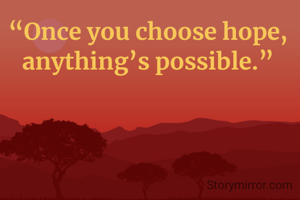 “Once you choose hope, anything’s possible.”




