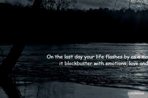 On the last day, your life runs by as a movie trailer. 
Make it a blockbuster full of.......emotions, love and adventure.