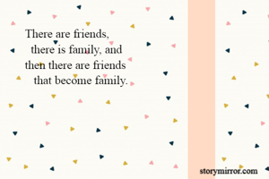       There are friends,
        there is family, and
      then there are friends
         that become family.