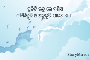 ପ୍ରତିଟି ଋତୁ ରେ ମଣିଷ
କିଛିସ୍ମୃତି ଓ ଅନୁଭୂତି ପାଇଥାଏ ।