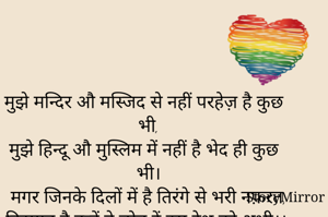 मुझे मन्दिर औ मस्जिद से नहीं परहेज़ है कुछ भी,
मुझे हिन्दू औ मुस्लिम में नहीं है भेद ही कुछ भी।
मगर जिनके दिलों में है तिरंगे से भरी नफ़रत,
हिदायत है उन्हें वे छोड़ दें इस देश को अभी।।