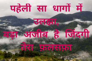 पहेली सा धागों में उलझा,
बड़ा अजीब है जिंदगी तेरा फ़लसफ़ा

