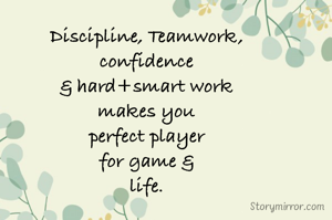 Discipline, Teamwork,
confidence
& hard+smart work
makes you
perfect player
for game &
life.