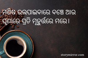 ମଣିଷ ଭଲପାଇବାରେ ବଞ୍ଚେ ଆଉ ଘୃଣାରେ ପ୍ରତି ମୂହୁର୍ତ୍ତରେ ମରେ।