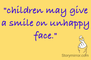 "children may give a smile on unhappy face."