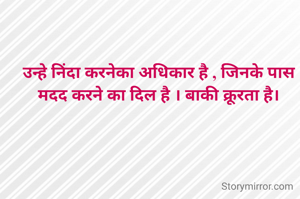 उन्हे निंदा करनेका अधिकार है , जिनके पास मदद करने का दिल है । बाकी क्रूरता है।