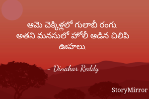 ఆమె చెక్కిళ్లలో గులాబీ రంగు.
అతని మనసులో హోలీ ఆడిన చిలిపి ఊహలు.

- Dinakar Reddy