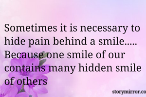 Sometimes it is necessary to hide pain behind a smile..... 
Because one smile of our contains many hidden smile of others