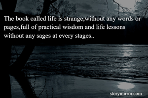 The book called life is strange,without any words or pages,full of practical wisdom and life lessons without any sages at every stages..