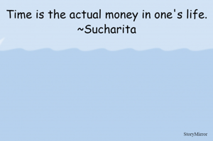 Time is the actual money in one's life.
~Sucharita