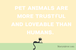 ᴘᴇᴛ ᴀɴɪᴍᴀʟs ᴀʀᴇ ᴍᴏʀᴇ ᴛʀᴜsᴛғᴜʟ ᴀɴᴅ ʟᴏᴠᴇᴀʙʟᴇ ᴛʜᴀɴ ʜᴜᴍᴀɴs. 