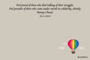 Feel proud of those who died talking of their struggles. 
Feel prouder of those who came under swords in solidarity, silently. 
Aanya Chand 
21-1-2021