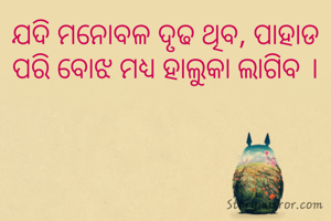 ଯଦି ମନୋବଳ ଦୃଢ ଥିବ, ପାହାଡ ପରି ବୋଝ ମଧ୍ୟ ହାଲୁକା ଲାଗିବ ।