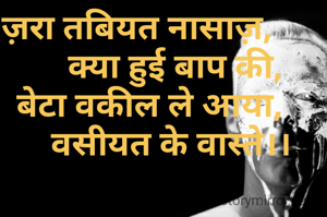 ज़रा तबियत नासाज़,
         क्या हुई बाप की,
   बेटा वकील ले आया,
        वसीयत के वास्ते।।