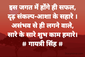 इस जगत में होंगे ही सफल,
दृढ़ संकल्प-आशा के सहारे ।
असंभव से ही लगने वाले,
सारे के सारे शुभ काम हमारे।
# गायत्री सिंह #