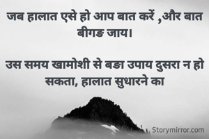 जब हालात एसे हो आप बात करें ,और बात बीगङ जाय।

उस समय खामोशी से बङा उपाय दुसरा न हो सकता, हालात सुधारने का