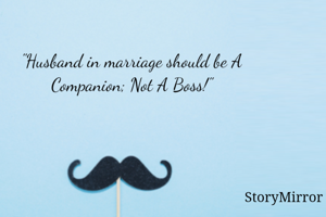 "Husband in marriage should be A Companion; Not A Boss!"