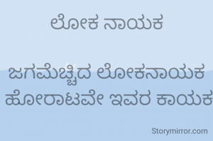 ಲೋಕ ನಾಯಕ

ಜಗಮೆಚ್ಚಿದ ಲೋಕನಾಯಕ
 ಹೋರಾಟವೇ ಇವರ ಕಾಯಕ