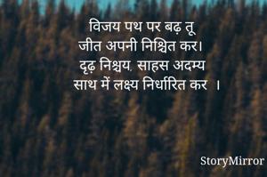 विजय पथ पर बढ़ तू
जीत अपनी निश्चित कर।
दृढ़ निश्चय, साहस अदम्य
साथ में लक्ष्य निर्धारित कर ।

