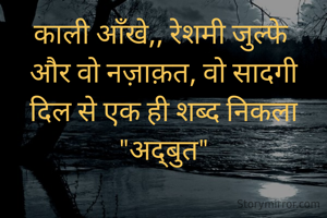 काली आँखे,, रेशमी जुल्फे 
और वो नज़ाक़त, वो सादगी
दिल से एक ही शब्द निकला
"अद्बुत"