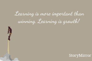 Learning is more important than winning. Learning is growth! 