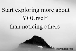 Start exploring more about                YOUrself                      than noticing others