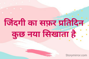 जिंदगी का सफ़र प्रतिदिन कुछ नया सिखाता है