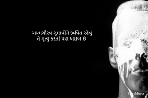 આત્મગૌરવ ગુમાવીને જીવિત રહેવું
તે મૃત્યુ કરતાં પણ ખરાબ છે